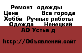 Ремонт  одежды  › Цена ­ 3 000 - Все города Хобби. Ручные работы » Одежда   . Ненецкий АО,Устье д.